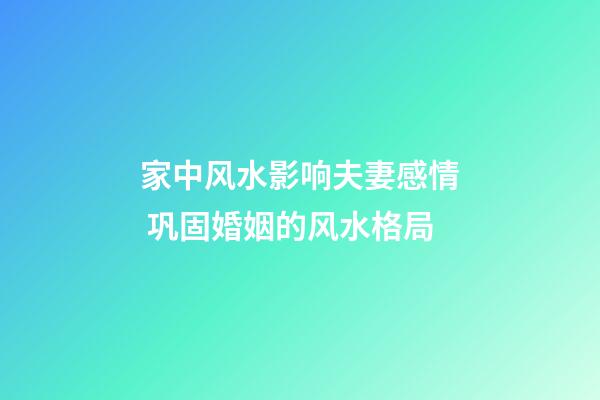 家中风水影响夫妻感情 巩固婚姻的风水格局